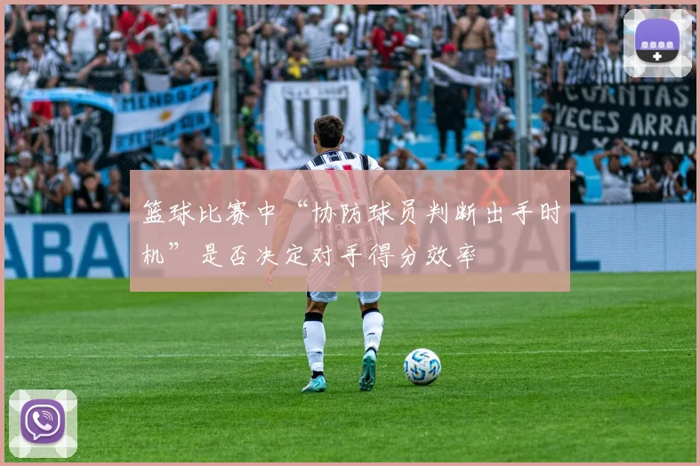 篮球比赛中“协防球员判断出手时机”是否决定对手得分效率