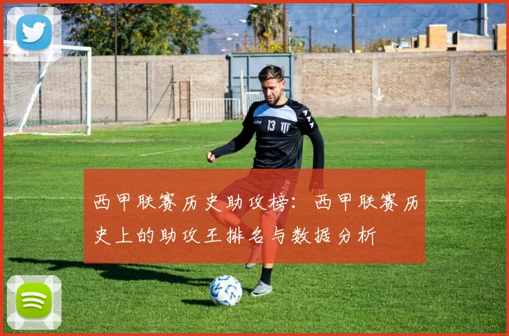 西甲联赛历史助攻榜：西甲联赛历史上的助攻王排名与数据分析