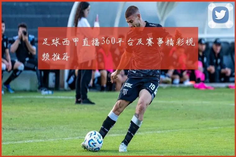 足球西甲直播360平台及赛事精彩视频推荐