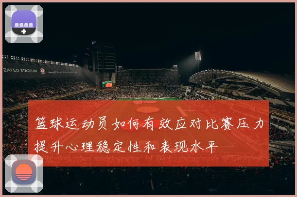 篮球运动员如何有效应对比赛压力提升心理稳定性和表现水平