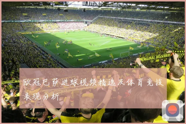 欧冠巴萨进球视频精选及体育竞技表现分析
