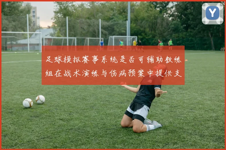 足球模拟赛事系统是否可辅助教练组在战术演练与伤病预案中提供支持