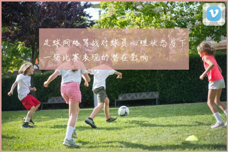 足球网络骂战对球员心理状态与下一场比赛表现的潜在影响