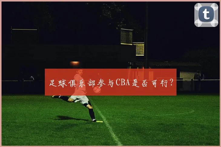 足球俱乐部参与CBA是否可行?