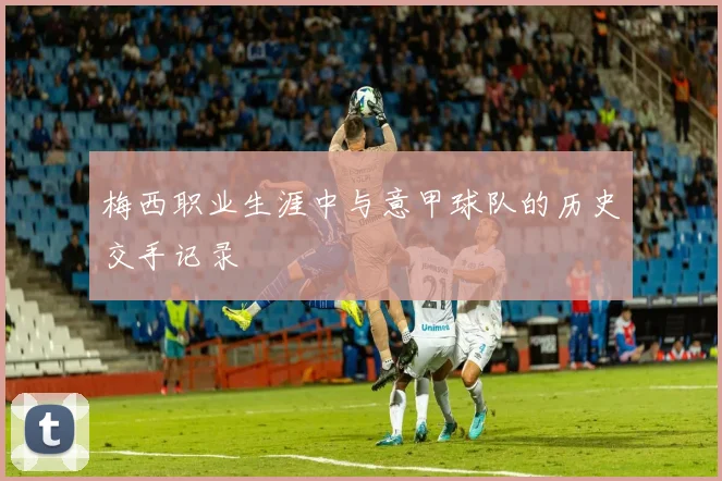 梅西职业生涯中与意甲球队的历史交手记录