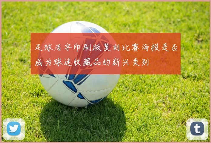足球活字印刷版复刻比赛海报是否成为球迷收藏品的新兴类别