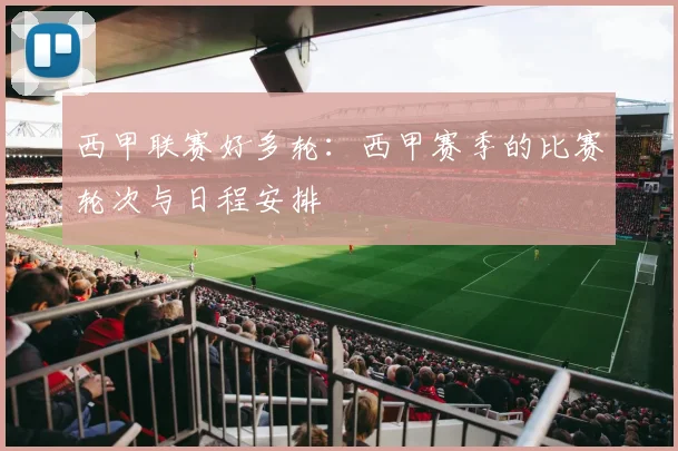 西甲联赛好多轮：西甲赛季的比赛轮次与日程安排